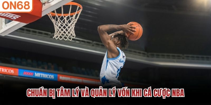 Chuẩn bị t&acirc;m l&yacute; v&agrave; quản l&yacute; vốn khi c&aacute; cược NBA