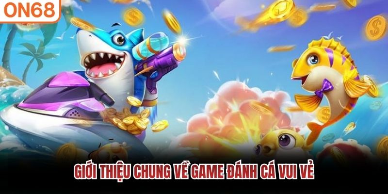 Giới thiệu chung về game đánh cá vui vẻ