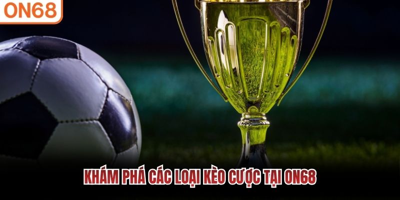 Kh&aacute;m ph&aacute; c&aacute;c loại k&egrave;o cược tại ON68