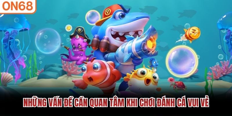 Những vấn đề cần quan tâm khi chơi đánh cá vui vẻ